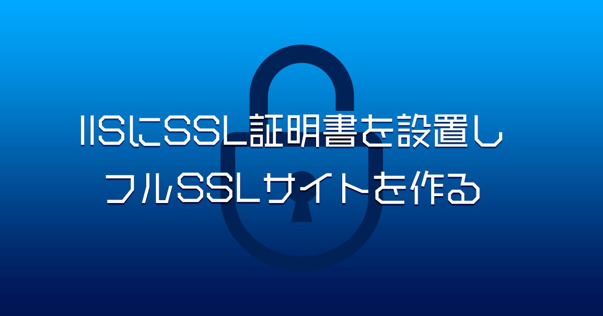 IISにSSL証明書を設置し、フルSSL(https)サイトを作る設定方法